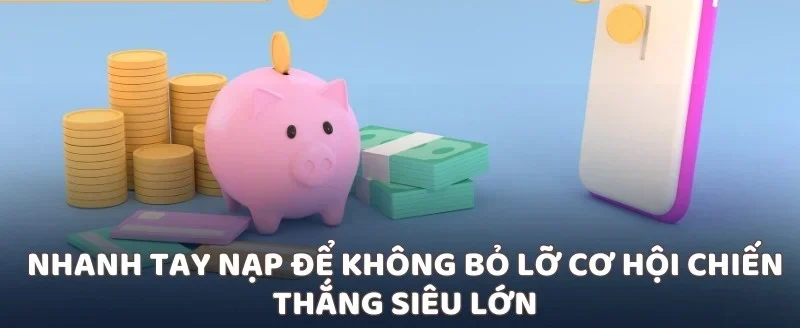 Nhanh tay nạp để không bỏ lỡ cơ hội chiến thắng siêu lớn
